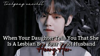 Kim Taehyung ff  When your daughter tells you that she is lesbianyour strict husband hears her [upl. by Oberon]