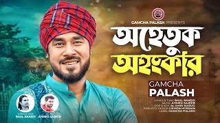 Ohetuk Ohonkar I অহেতুক অহংকার I Gamcha Palash  Bengali Folk Song  Bangla Song  Bangla MusicVideo [upl. by Adoh538]