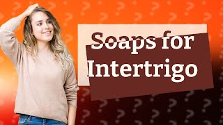 What soap is best for intertrigo [upl. by Cerelly]