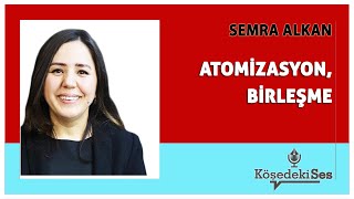 SEMRA ALKAN quotATOMİZASYON BİRLEŞMEquot  Köşe Yazısı Dinle [upl. by Malinda249]