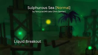 Sulphurous Sea Normal by fancycat345 aka Chris Semler  Liquid Breakout  Roblox [upl. by Shaughnessy20]