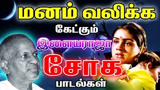 மன வேதனையில் தனிமையில் கேட்கும் இளையராஜா சோக பாடல்கள்  Ilayaraja Soga Padalgal  Tamil Sad Songs [upl. by Giark527]