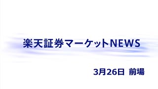 楽天証券マーケットＮＥＷＳ 3月26日【前引け】 [upl. by Airom]