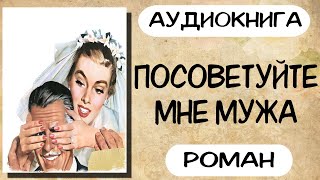 Аудиокнига роман ПОСОВЕТУЙТЕ МНЕ МУЖА слушать аудиокниги полностью онлайн [upl. by Aniger929]