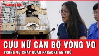 Không chịu nhận tội cựu nữ cán bộ công an vụ cháy quán karaoke An Phú vẫn lĩnh án 75 năm tù [upl. by Neiman]