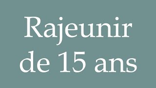 How to Pronounce Rajeunir de 15 ans Becoming 15 years younger Correctly in French [upl. by Eelanna365]