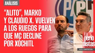 Análisis ¬ “Alito” Marko y Claudio X vuelven a los ruegos para que MC decline por Xóchitl [upl. by Tadeo]