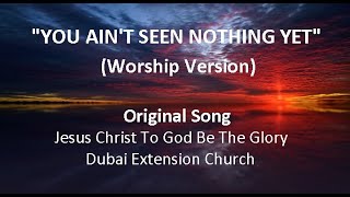 YOU AINT SEEN NOTHING YET Worship Version  Original Song of JCTGBTG Dubai Extension Church [upl. by Borman]