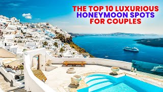 The Top 10 Luxurious Honeymoon Spots for Couples [upl. by Natsirc]