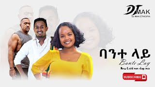 DJ MAK ETHIOPIA     Bante Lay ባንተ ላይ   Part 49   nonstop mix old amp new [upl. by Abbotsun]