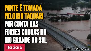 CHUVAS NO RS IMPRESSIONANTE PONTE É COBERTA PELO RIO TAQUARI EM LAJEADO VEJA AS IMAGENS [upl. by Sussi]