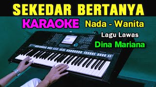 SEKEDAR BERTANYA  Dina Mariana  KARAOKE Nada Wanita [upl. by Lithea426]