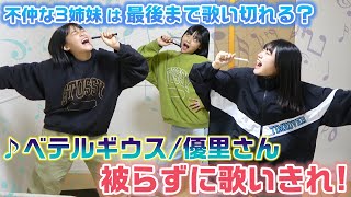 不仲な3姉妹はちゃんと協力して最後まで歌い切れる？優里『ベテルギウス』を被らずに歌い切れるまで帰れませんをやってみた結果www【歌ってみた】 [upl. by Orian]