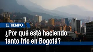 ¿Por qué está haciendo tanto frío en Bogotá  El Tiempo [upl. by Neryt]