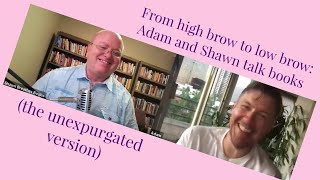 From high brow to low brow Adam and Shawn talk books the unexpurgated version [upl. by Loftus]