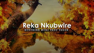 Reka Nkubwire by Dukurire Muri Yesu Choir Lyric Video [upl. by Hahnert]