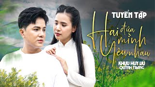 Tuyển Tập  Hai Đứa Mình Yêu Nhau  Khưu Huy Vũ ft Quỳnh Trang  Những bài hát Hay Mới Nhất 2024 [upl. by Fonsie]