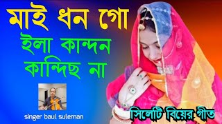 সিলেটি বিয়ের গীত  sylheti biyer git  মাই ধন গো ইলা কান্দন কান্দিছ না  baul suleman [upl. by Afatsom411]