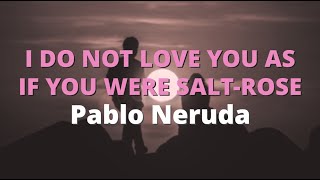 I Do Not Love You As If You Were SaltRose  Pablo Neruda [upl. by Cirda]