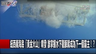 紐西蘭海底「黃金火山」噴發 誰掌握水下龍脈就成為下一個霸主！？ 朱學恒 黃創夏 馬西屏 201701171 關鍵時刻 [upl. by Oira]