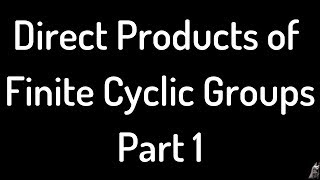 Direct Products of Finite Cyclic Groups Video 1 [upl. by Gent]