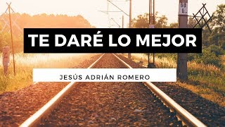 Te Daré Lo Mejor  Jesús Adrián Romero  Letra [upl. by Orson]