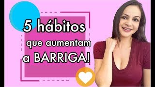 5 hábitos que fazem sua barriga aumentar PARE hoje mesmo [upl. by Diaz]