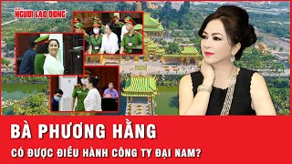 Bà Nguyễn Phương Hằng có quyển điều hành công ty Đại Nam sau khi ra tù hay không  Thời sự [upl. by Cyn]