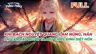 FULL  KHI BẠCH NGUYỆT QUANG LÀM NŨNG HẮN LẠI CẮM VÀO NGƯỜI TA MỘT CHIẾC ĐINH DIỆT HỒN  NÂU NÂU [upl. by Kendra288]