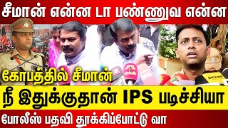 சீமான் என்ன டா பண்ணுவ என்ன நீ இதுக்குதான் IPS படிச்சியா போலீஸ் பதவி தூக்கிப்போட்டு வந்து மோது [upl. by Av528]