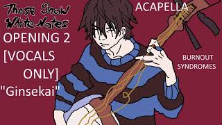 Those Snow White Notes  OP 2  VOCALS ONLY  quotGinsekaiquot  BURNOUT SYNDROMES  Full  Acapella [upl. by Ailime]