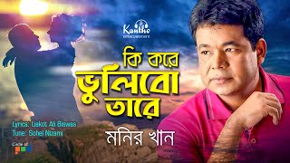 Monir Khan  Ki Kore Vulibo Tare  কি করে ভুলিব তারে  New Bangla Song [upl. by Grimbal]