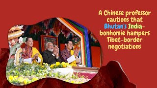 A Chinese professor cautions that Tibetborder negotiations are hampered by Bhutans Indiabonhomie [upl. by Ahseuqal]