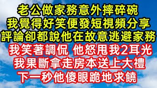 老公做家務意外摔碎碗，我覺得好笑便發短視頻分享，評論卻都說他在故意逃避家務！我笑著調侃他怒甩我2耳光！我果斷拿走房本送上大禮！下一秒他傻眼跪地求饒 笑看人生爽文情感故事晓晨的书桌 [upl. by Yorztif]