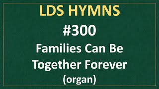 300 Families Can Be Together Forever LDS Hymns  organ instrumental [upl. by Asuncion]