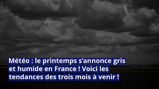 Météo le printemps s’annonce gris et humide en France  Voici les tendances des trois mois à venir [upl. by Denten501]