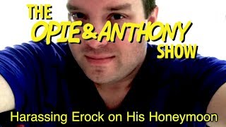 Opie amp Anthony Harassing Erock on His Honeymoon 0511 0512 amp 051811 [upl. by Nilok]