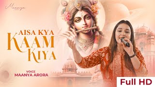 Aisa Kya Kaam Kiya Humne Tera  Maanya Arora  Shree Krishna Bhajans [upl. by Baiel]