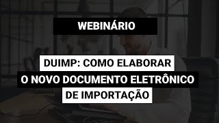 Webinário DUIMP Como elaborar o novo documento eletrônico de Importação [upl. by Ahsilla]