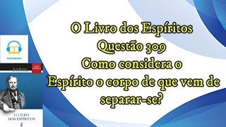 Como considera o Espírito o corpo que deixou  Questão 309  Audiobook  livro dos espíritos [upl. by Saunder860]