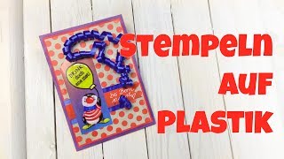 🎈 Motivstempel auf Plastik stempeln und colorieren 🎈  Stempelschule 2018 mit Bärbel Born [upl. by Arraeis]