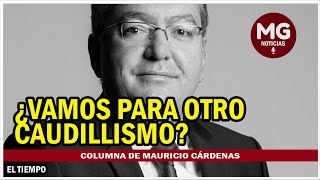 ¿VAMOS PARA OTRO CAUDILLISMO 🔴 Columna Mauricio Cárdenas Santamaría [upl. by Fabriane]