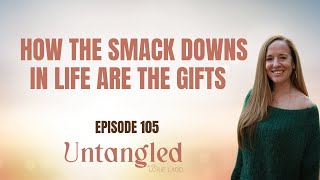 UNTANGLED Episode 105 How SMACKDOWNS In Life Are The Gift [upl. by Orrin560]