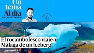 🎙 PODCAST  El rocambolesco viaje a Málaga de un iceberg [upl. by Brick844]