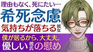 【優しい彼氏】理由もなく、４にたい…／希死念慮…気持ちが落ち込む彼女／僕が居るから大丈夫…優しい彼氏の慰め 【希死念慮／女性向けシチュエーションボイス】CVこんおぐれ [upl. by Nywg]