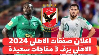 اخبار صفقات الاهلى اليوم 562024  رسميا الاهلى يحسم التعاقد مع ثلاثة صفقات عالهواء وخبر القرن تم [upl. by Tice]