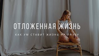 Отложенная жизнь  как ум ставит жизнь на паузу и не дает двигаться вперед [upl. by Anirdua]