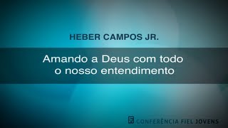 Amando a Deus com Todo o Nosso Entendimento  Heber Campos Júnior [upl. by Kailey315]