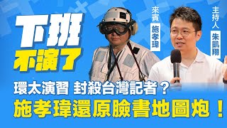 環太演習封殺台灣記者？施孝瑋還原臉書地圖炮！【下班不演了】20240801 [upl. by Cleres]