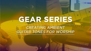 Creating Ambient Guitar Tones for Worship  Gear Series [upl. by Schubert]